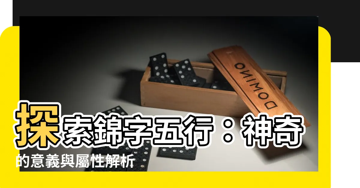 【錦 五行】探索錦字五行：神奇的意義與屬性解析