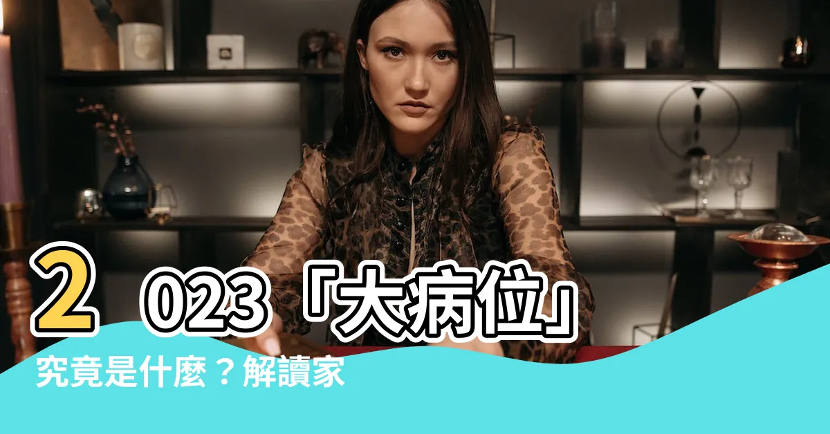 【2023大病位】2023「大病位」究竟是什麼？解讀家居風水擺設和九宮飛星圖