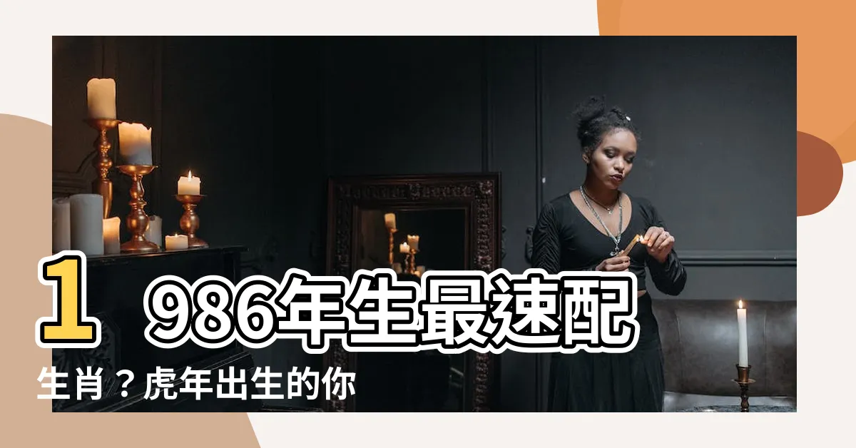 【1986年生】1986年生最速配生肖？虎年出生的你今年幾歲了？