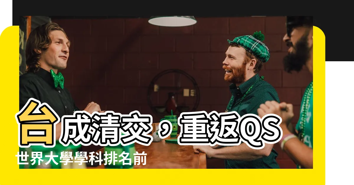 【台成清交】台成清交，重返QS世界大學學科排名前列！