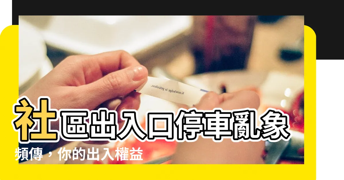 【社區出入口停車】社區出入口停車亂象頻傳，你的出入權益受侵害了嗎？