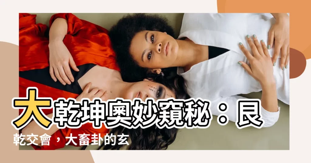 【艮乾】大乾坤奧妙窺秘：艮乾交會，大畜卦的玄妙之旅