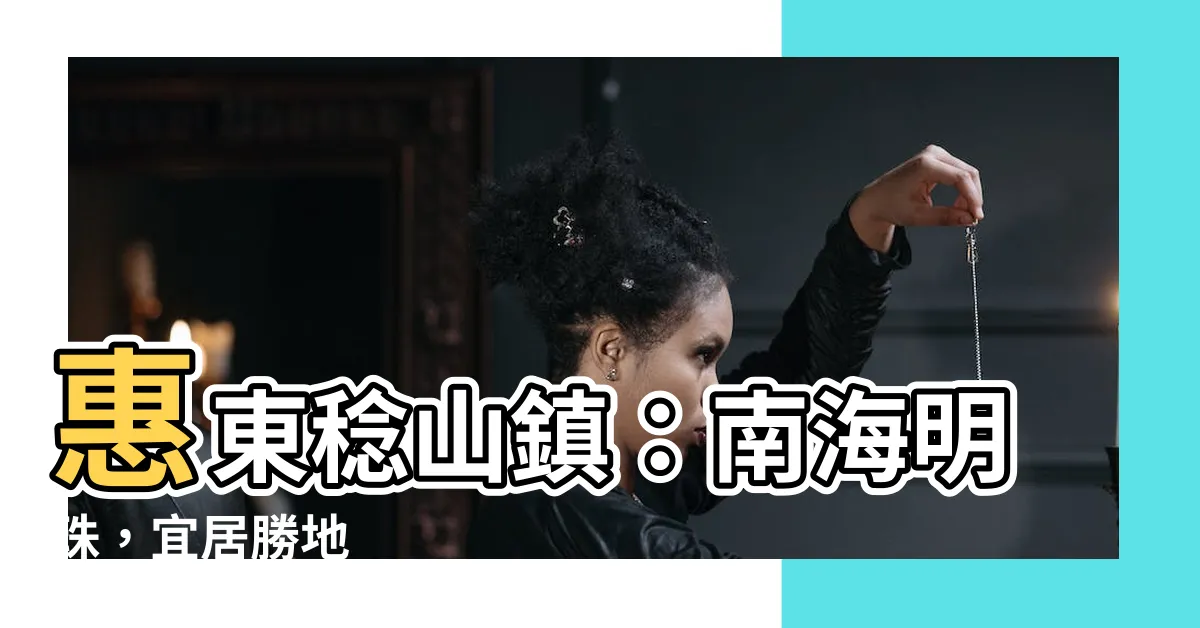 【惠東稔山鎮】惠東稔山鎮：南海明珠，宜居勝地