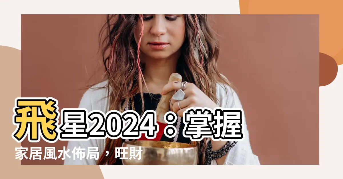 【飛星2024】飛星2024：掌握家居風水佈局，旺財桃花一次到位！