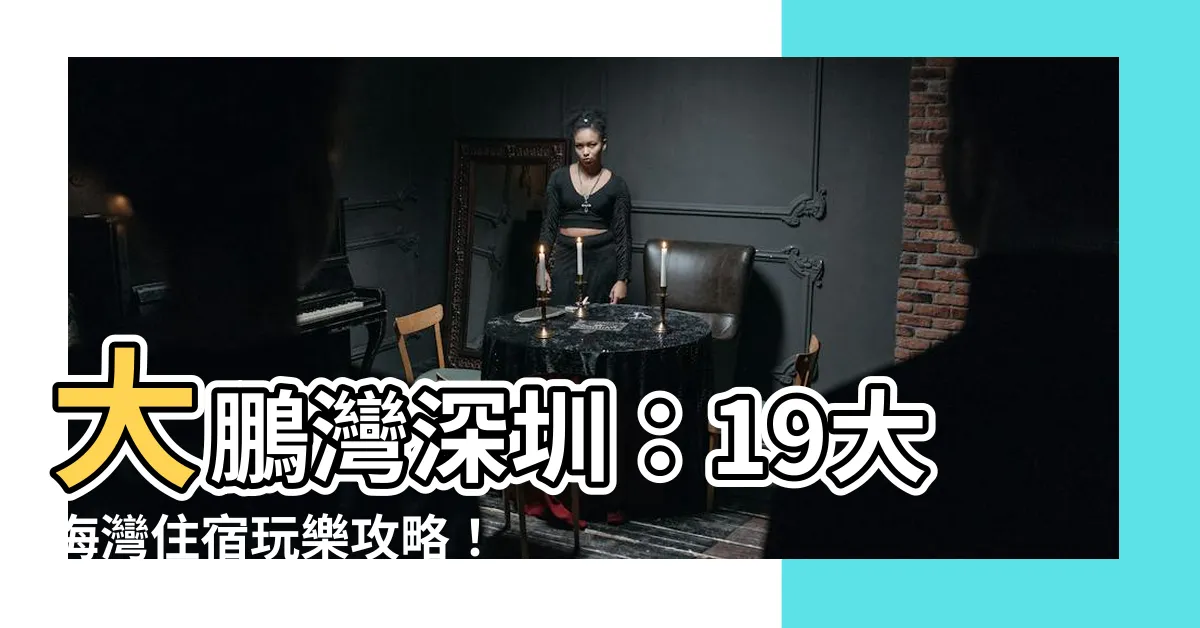 【大鵬灣深圳】大鵬灣深圳：19大海灣住宿玩樂攻略！金沙踏浪/美食霸王榜！