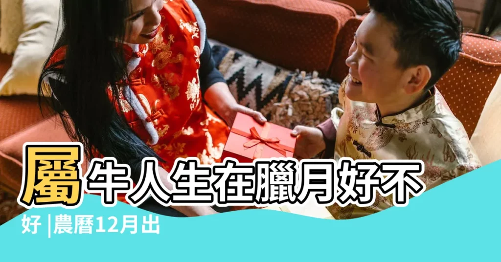 屬牛人生在臘月好不好 |農曆12月出生屬牛人命好嗎 |為什麼屬牛臘月出生有福氣臘月出生屬牛人運勢 |【屬牛的臘月12出生 的】