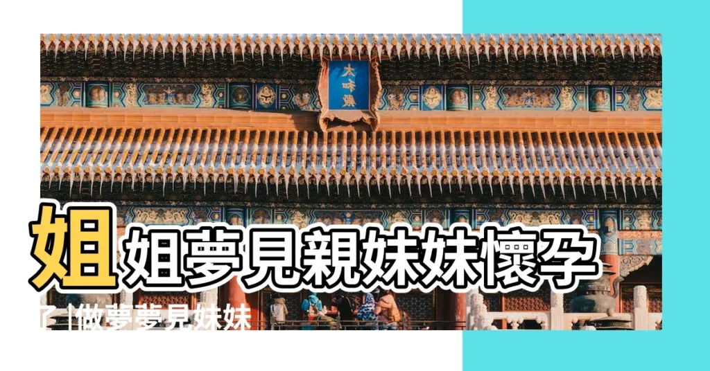 姐姐夢見親妹妹懷孕了 |做夢夢見妹妹懷孕好不好 |夢見媽媽生了個妹妹 |【做夢夢到自懷了個妹妹】