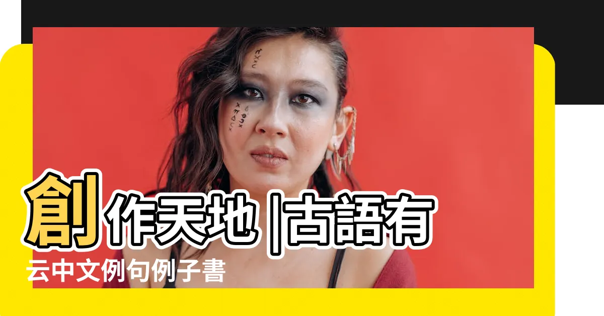 【古語有雲例子】創作天地 |古語有云中文例句例子書 |40句古語讓你少走十年彎路 |