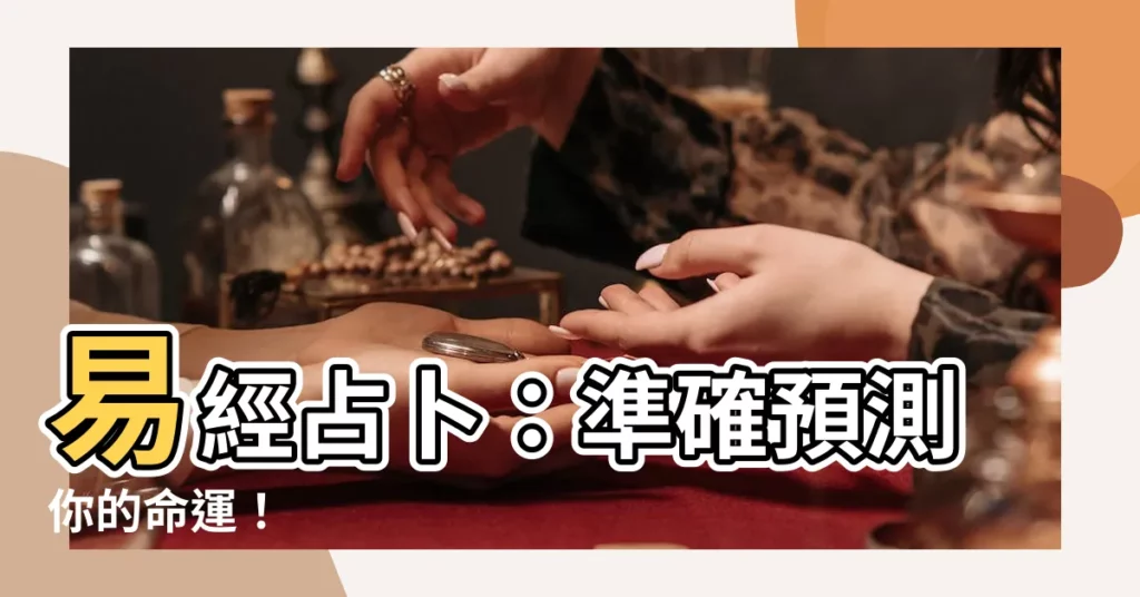 【易經 占卜】易經占卜：準確預測你的命運！