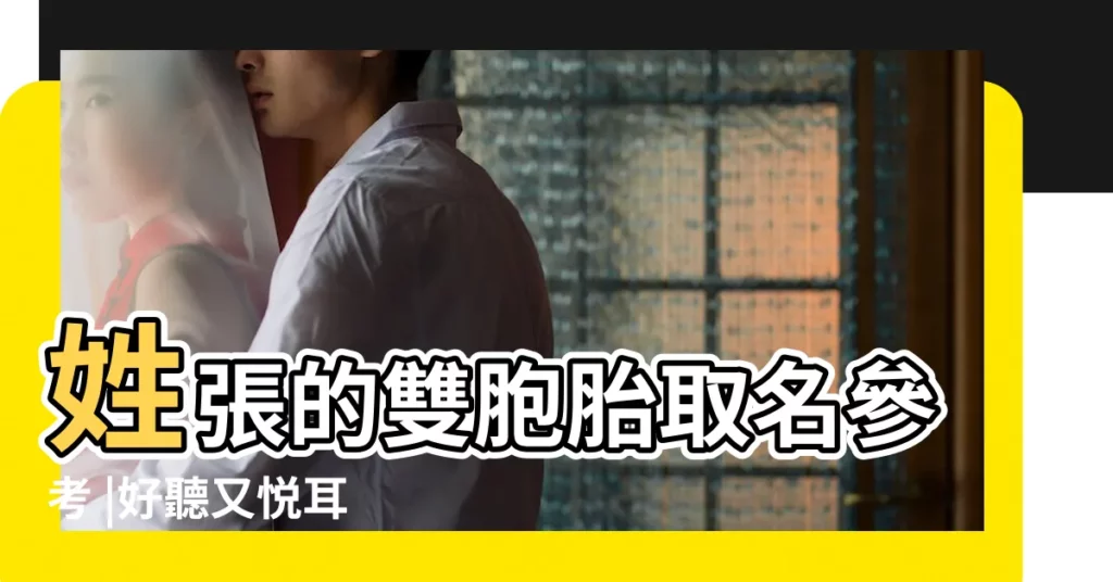 姓張的雙胞胎取名參考 |好聽又悦耳 |張姓雙胞胎起名 |【姓張雙胞胎女孩名字】