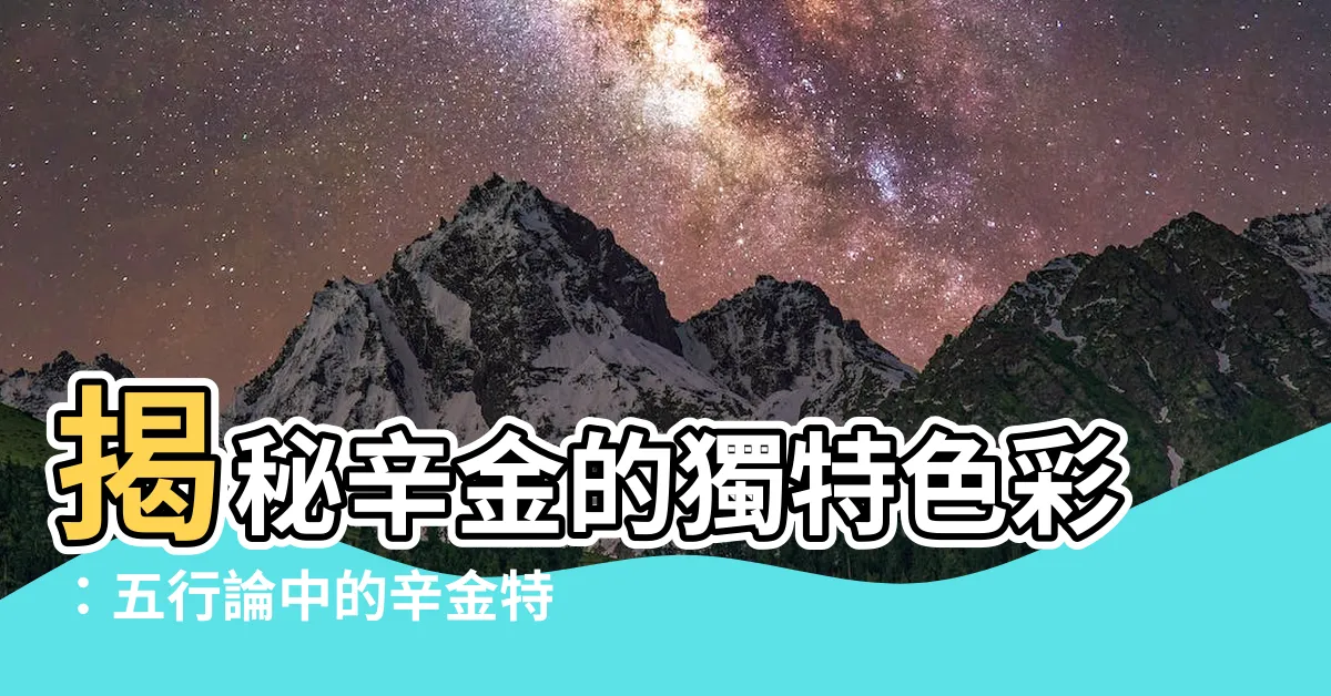 【辛金顏色】揭秘辛金的獨特色彩：五行論中的辛金特性與性格特質