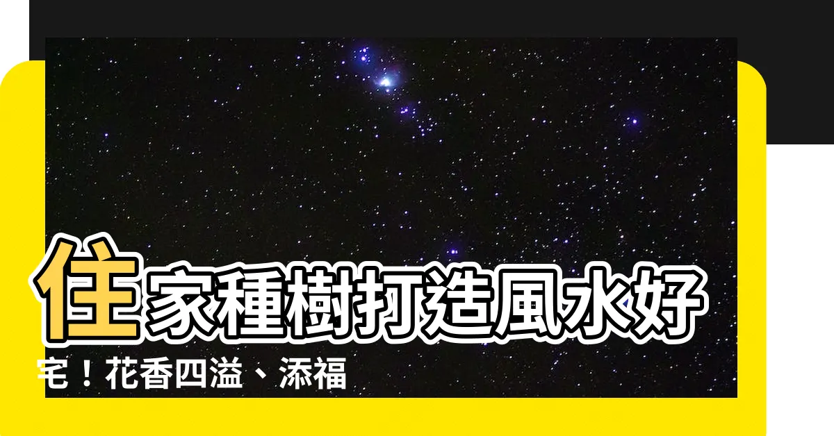 【住家種樹】住家種樹打造風水好宅！花香四溢、添福旺宅，這些樹種別錯過！