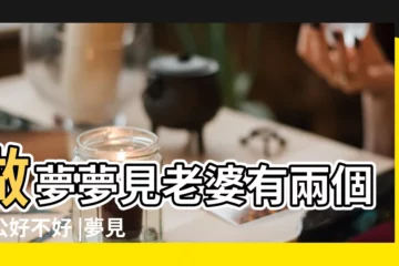 【老婆夢到兩個老公】做夢夢見老婆有兩個老公好不好 |夢見老婆有兩個老公 |夢見老公有兩個老婆我是其中一個是什麼預兆 |
