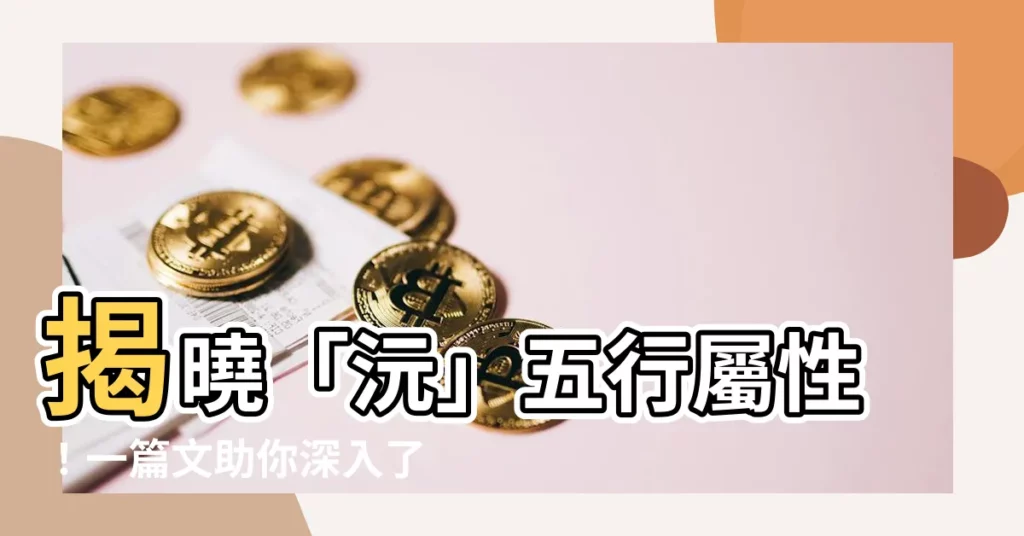 【沅五行】揭曉「沅」五行屬性!一篇文助你深入瞭解它的本質