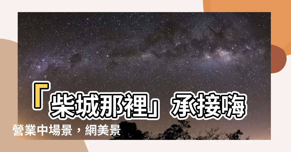 【柴城那裡 承接】「柴城那裡」承接嗨營業中場景，網美景點爆紅持續嗨翻！