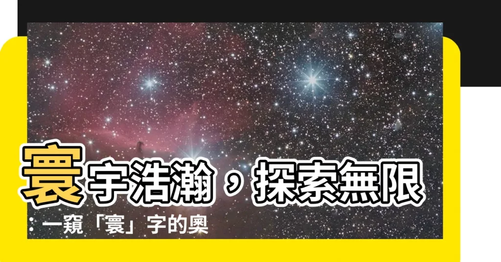 【寰 意思】寰宇浩瀚，探索無限：一窺「寰」字的奧秘