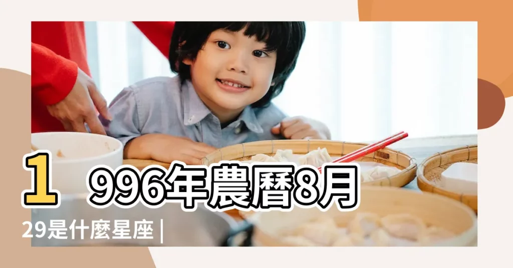 1996年農曆8月29是什麼星座 |96年8月29的是什麼星座 |1996年陰曆8月29日出生的人是什麼星座 |【96年8月29是什麼星座】