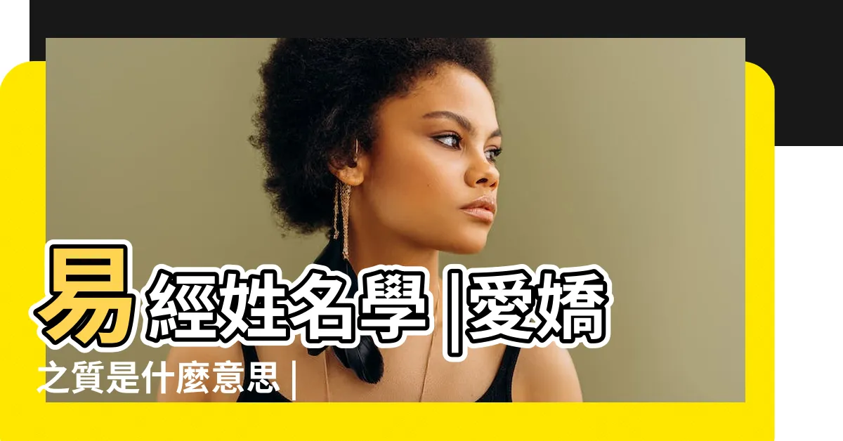 【女子富於愛嬌之質】易經姓名學 |愛嬌之質是什麼意思 |門深似海 |