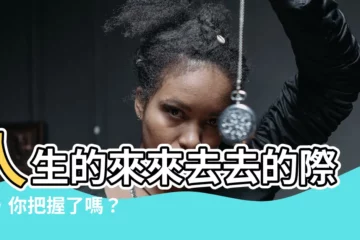 【人生來來去去】人生的來來去去的際會，你把握了嗎？