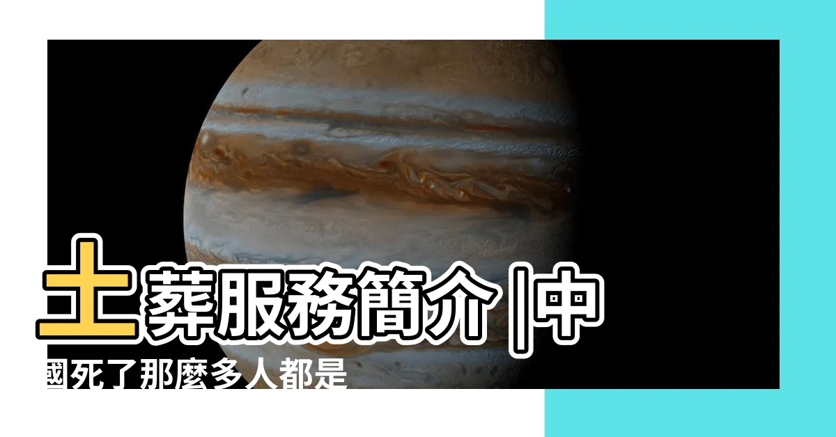 【土葬墳墓】土葬服務簡介 |中國死了那麼多人都是土葬 |為什麼沒感覺有那麼多墳墓 |