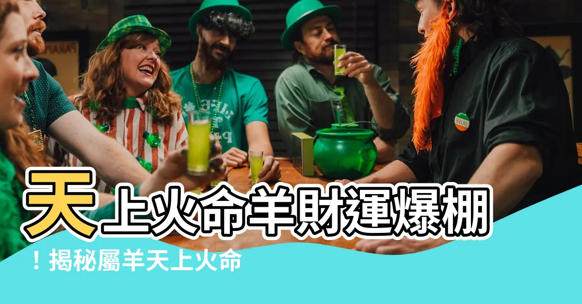 【天上火命 羊】天上火命羊財運爆棚！揭秘屬羊天上火命運勢，破解禁忌一飛沖天！