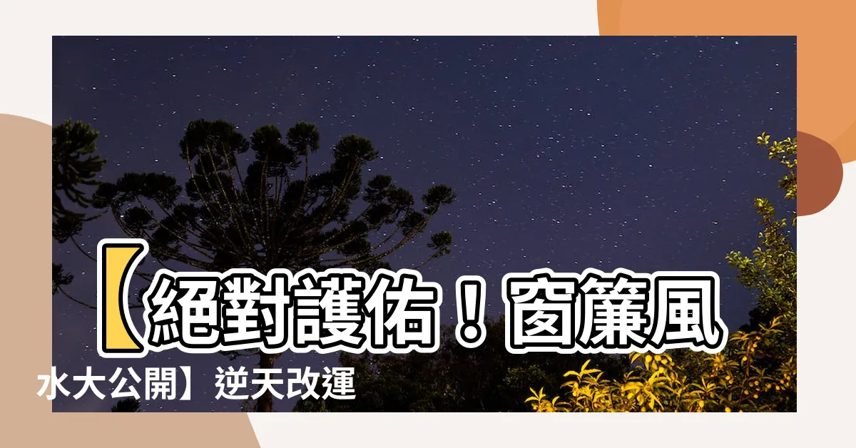【窗簾風水】【絕對護佑！窗簾風水大公開】逆天改運，家居機密你不能不知道！