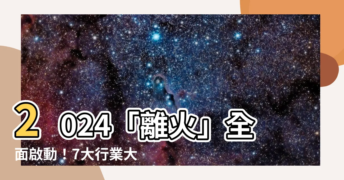 【離火 行業】2024「離火」全面啟動!7大行業大爆發,你準備好了嗎?