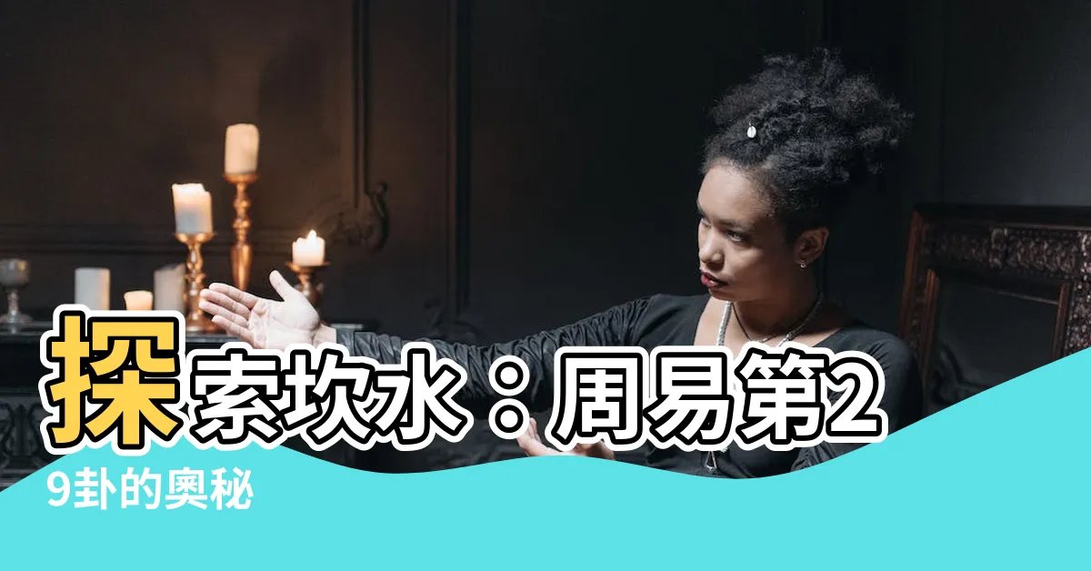 【坎水】探索坎水：周易第29卦的奧秘