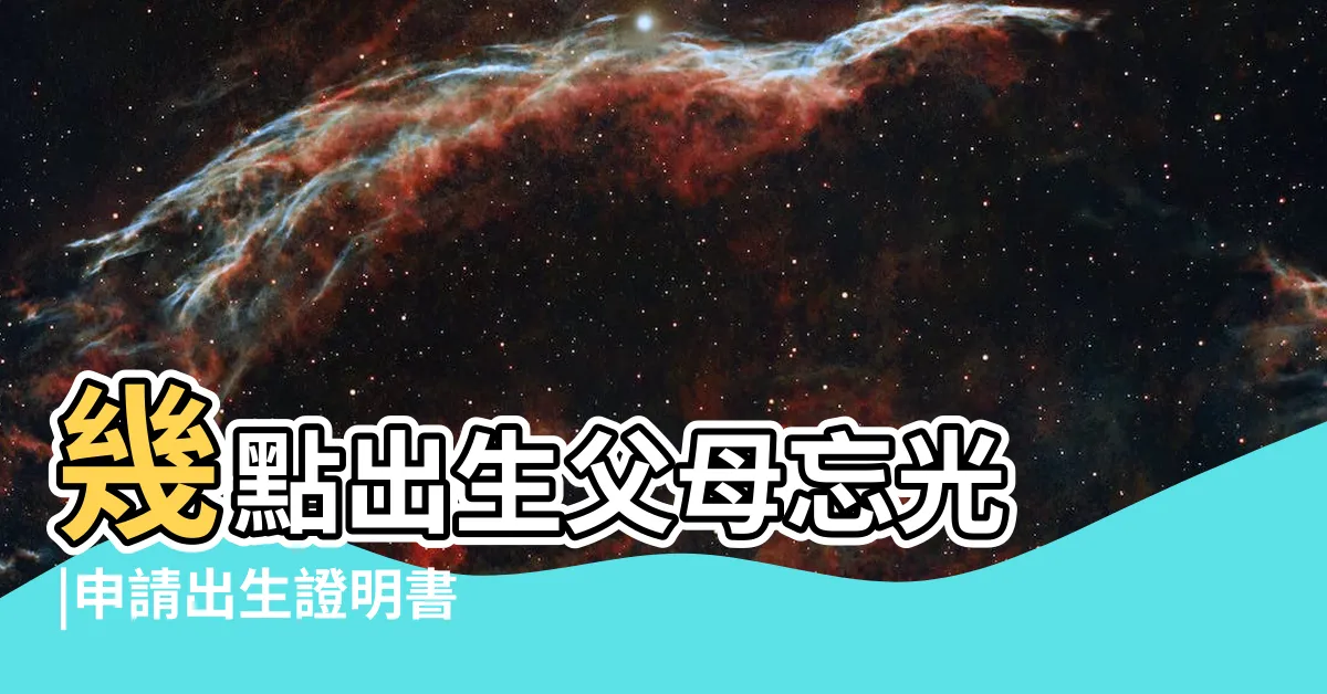 【查出生年月日時】幾點出生父母忘光 |申請出生證明書 |2方法解謎團 |