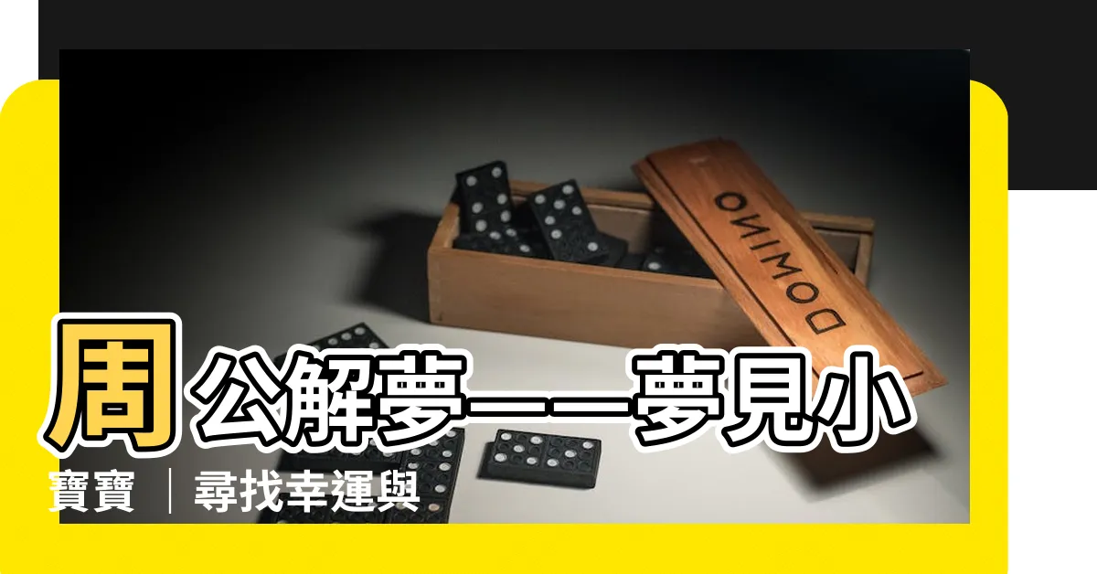 【夢見小寶寶】周公解夢——夢見小寶寶 ｜尋找幸運與喜悦的象徵