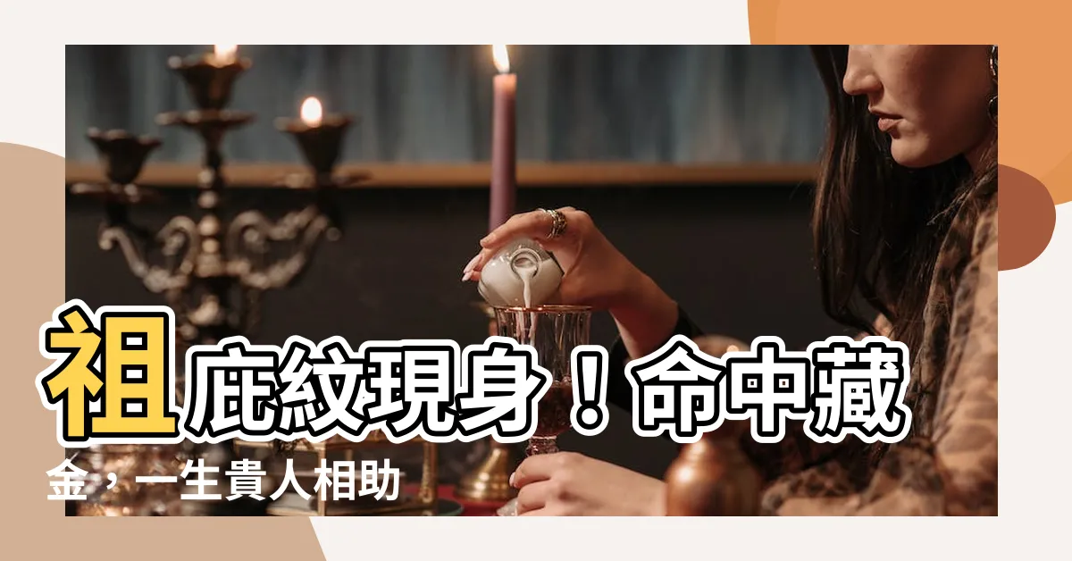【祖庇紋】祖庇紋現身！命中藏金，一生貴人相助