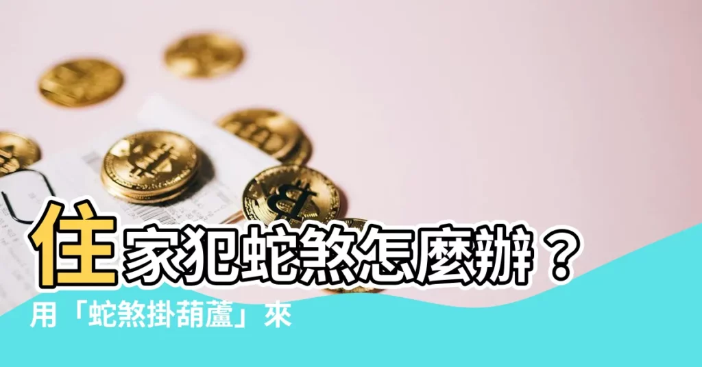 【蛇煞掛葫蘆】住家犯蛇煞怎麼辦？用「蛇煞掛葫蘆」來化解厄運！