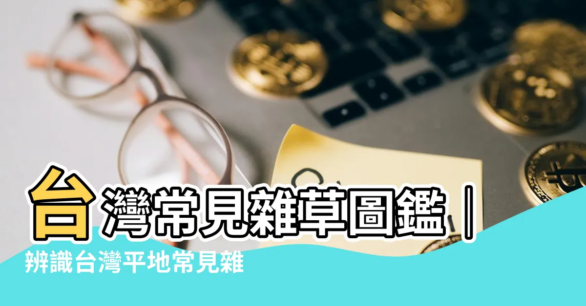 【常見雜草】台灣常見雜草圖鑑｜辨識台灣平地常見雜草，打造健康菜園