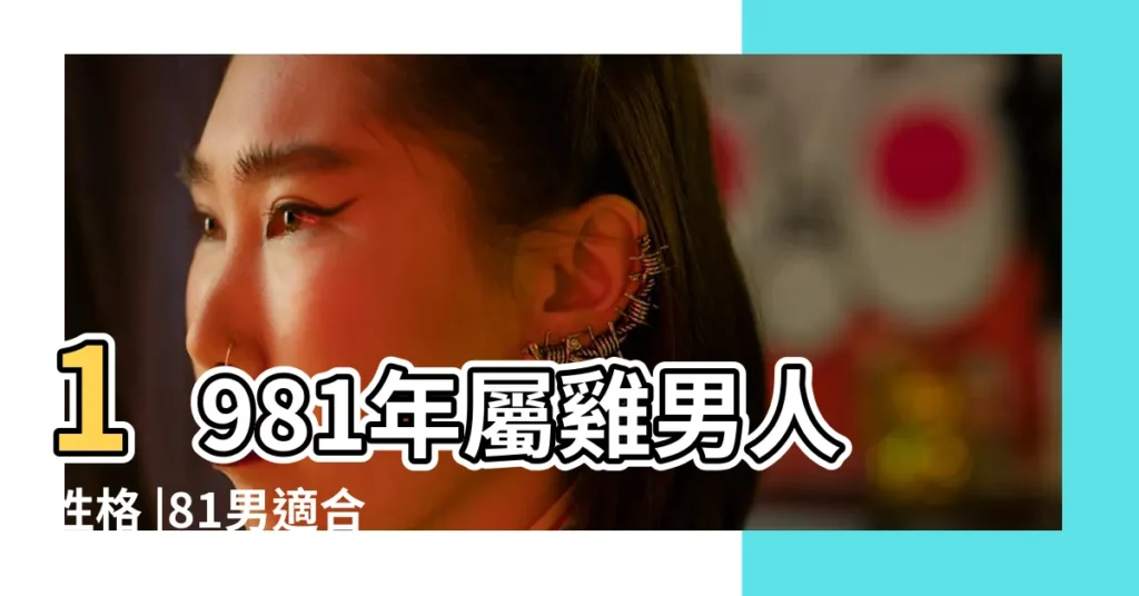 1981年屬雞男人性格 |81男適合找哪年出生女人81年屬雞男有幾次婚姻 |81年屬雞男的愛情觀 |【81年屬雞的男人】