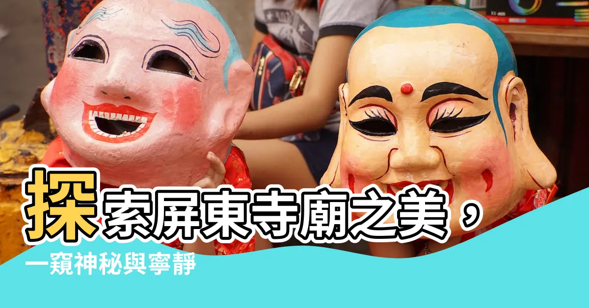 【屏東寺廟】探索屏東寺廟之美，一窺神秘與寧靜