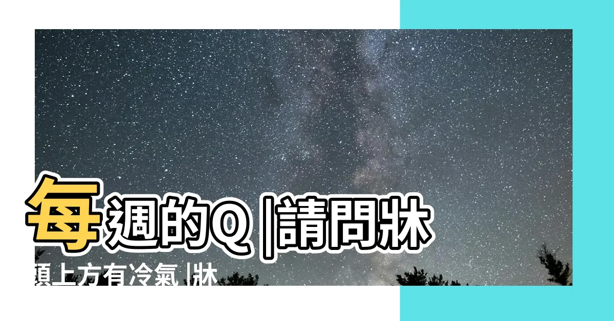 【冷氣掛葫蘆】每週的Q |請問牀頭上方有冷氣 |牀頭安空調掛葫蘆能化解嘛 |