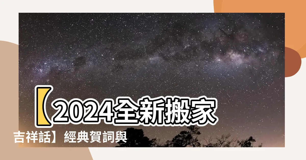 【搬家吉祥話】【2024全新搬家吉祥話】經典賀詞與趣味短句精選！