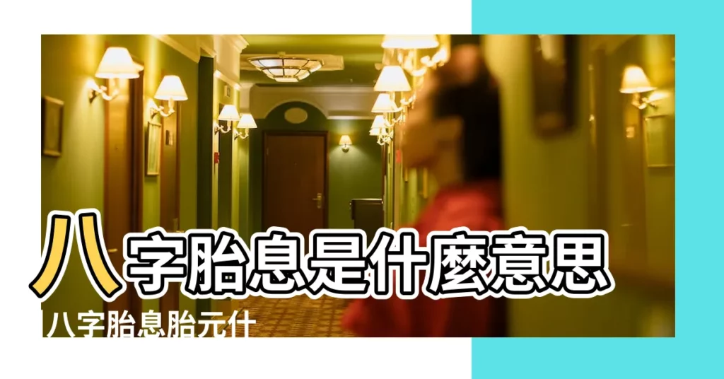 八字胎息是什麼意思 |八字胎息胎元什麼意思 |八字胎息是什麼意思 |【八字胎息指的什麼】