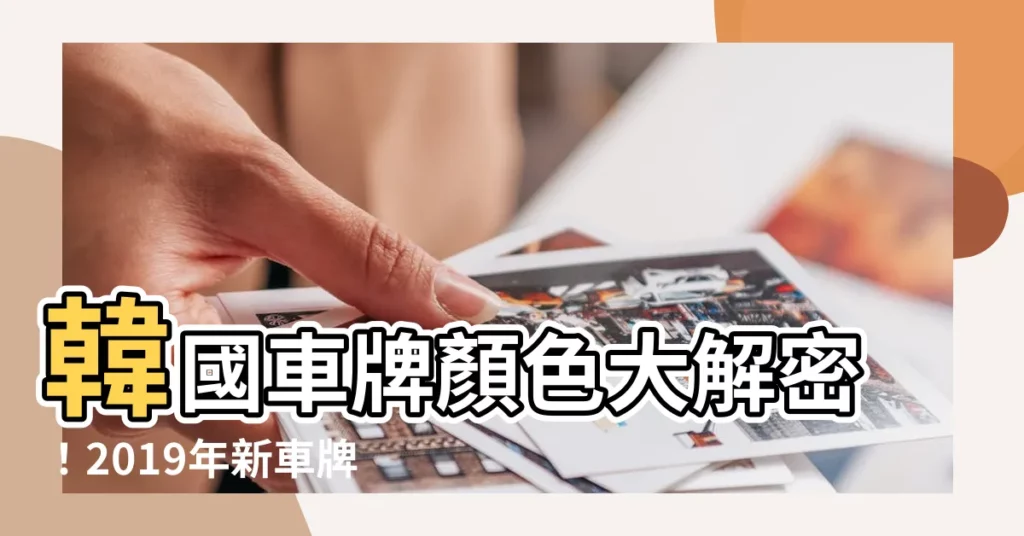 【韓國車牌顏色】韓國車牌顏色大解密！2019年新車牌隱藏了什麼玄機？