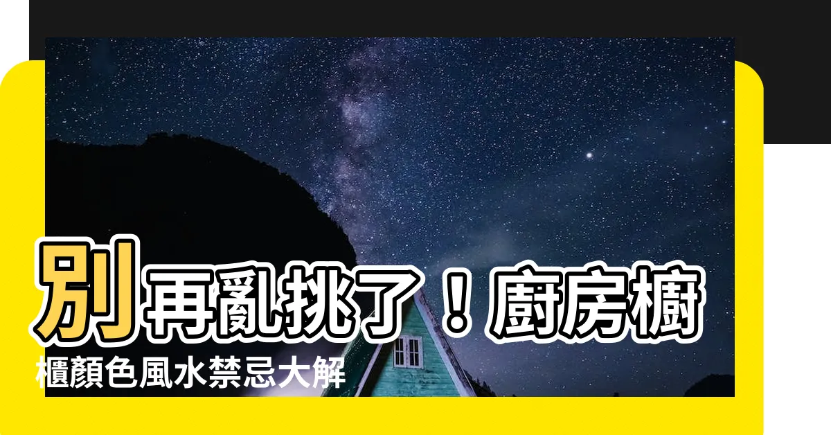 【廚房櫥櫃顏色風水】別再亂挑了！廚房櫥櫃顏色風水禁忌大解析，挑錯小心變窮又生病