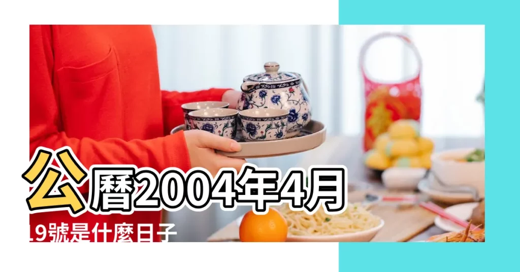 公曆2004年4月19號是什麼日子 |2004年農曆3月1號是陽曆幾號 |2004年農曆4月19號是陽曆幾號 |【2004年4月19新曆是】