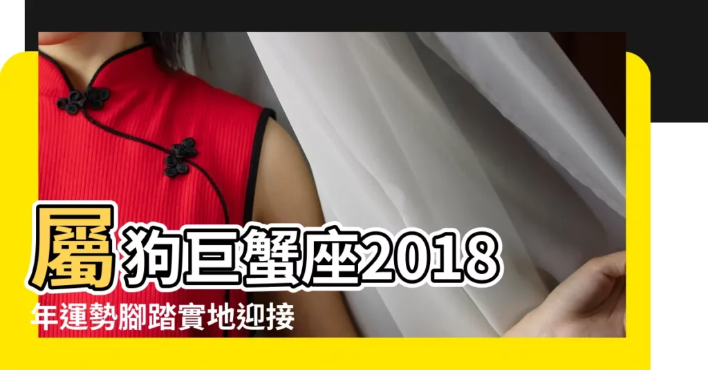 屬狗巨蟹座2018年運勢腳踏實地迎接正財 |屬狗巨蟹座2018年運勢 |2018屬狗相沖的屬相有哪些 |【2018本命年屬狗巨蟹座】