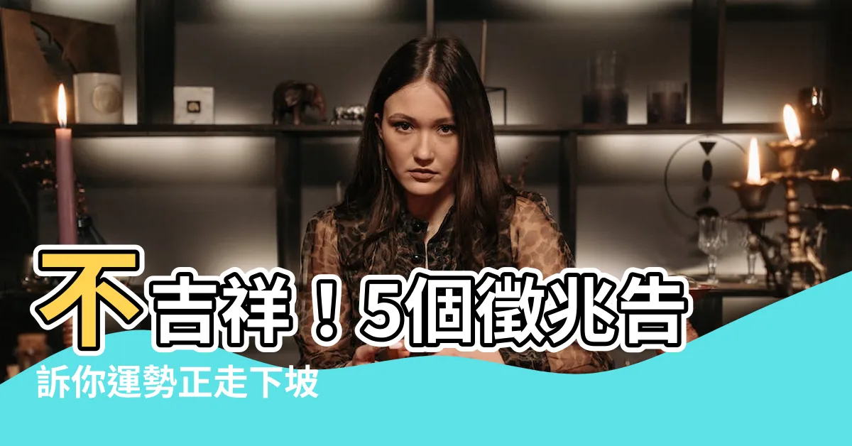 【不吉祥】不吉祥！5個徵兆告訴你運勢正走下坡