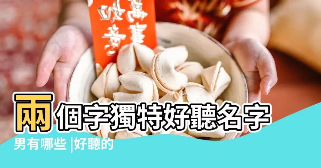 兩個字獨特好聽名字男有哪些 |好聽的男生名字 |2023年9月男孩名字 |【二字男生名字大全集】