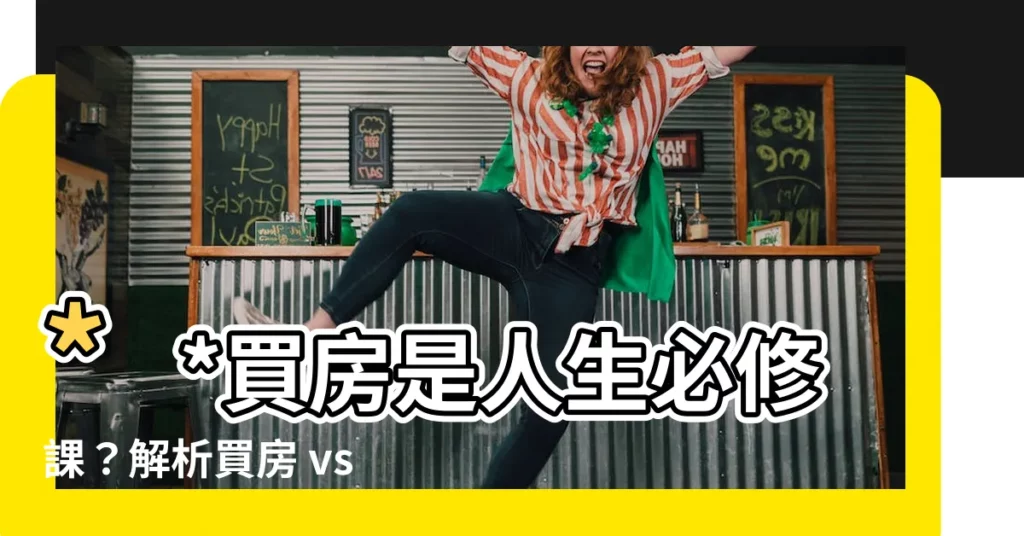【為什麼要買房】**買房是人生必修課？解析買房 vs. 不買的關鍵抉擇！**