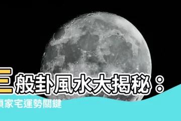 【三般卦】三般卦風水大揭秘：解鎖家宅運勢關鍵