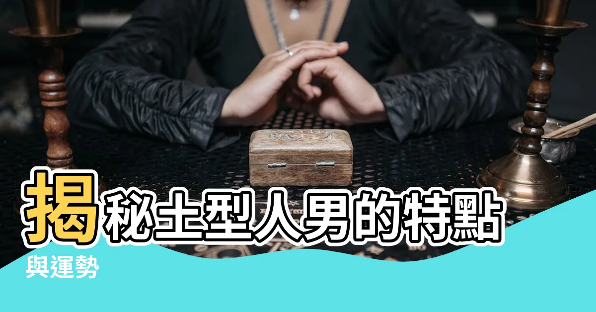 【土型人男】揭秘土型人男的特點與運勢