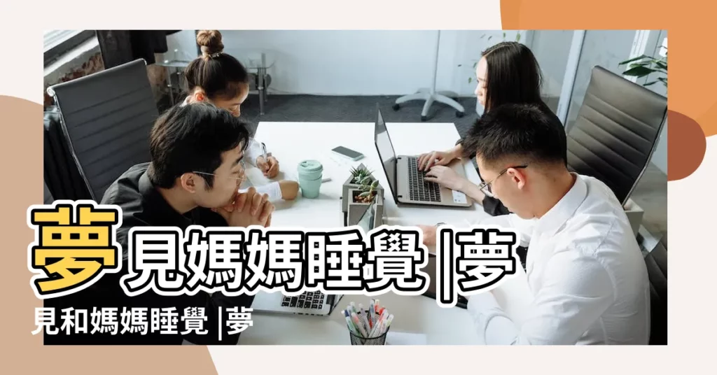 夢見媽媽睡覺 |夢見和媽媽睡覺 |夢到媽媽睡覺是什麼意思 |【解夢夢見母親睡覺】