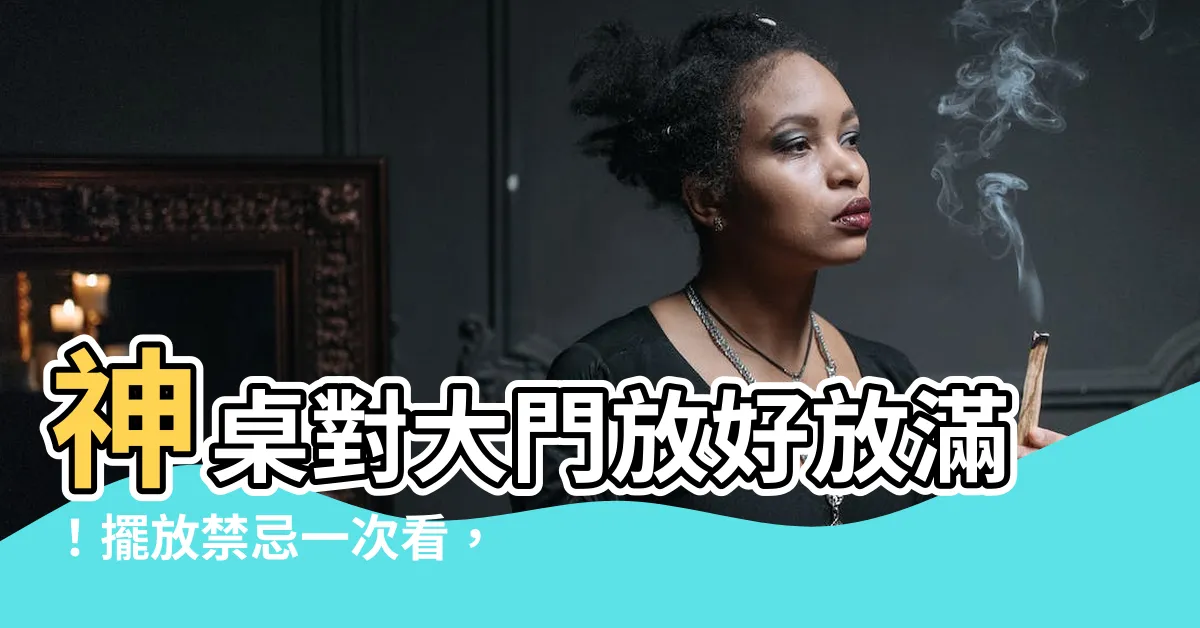 【神桌對大門】神桌對大門放好放滿！擺放禁忌一次看，招財避煞好運連連