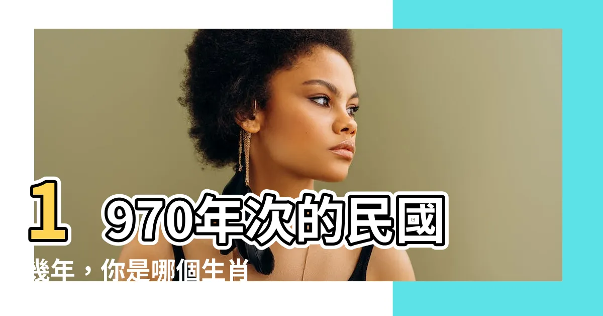 【1970幾年次】1970年次的民國幾年，你是哪個生肖？查詢年齡對照表！